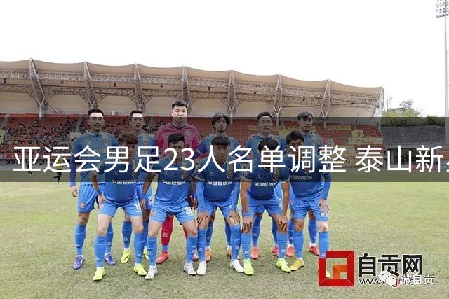 亚运会男足23人名单调整 泰山新星递补海港伤退国脚